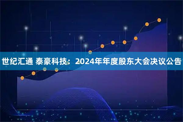 世纪汇通 泰豪科技：2024年年度股东大会决议公告
