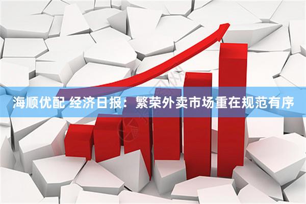 海顺优配 经济日报:繁荣外卖市场重在规范有序