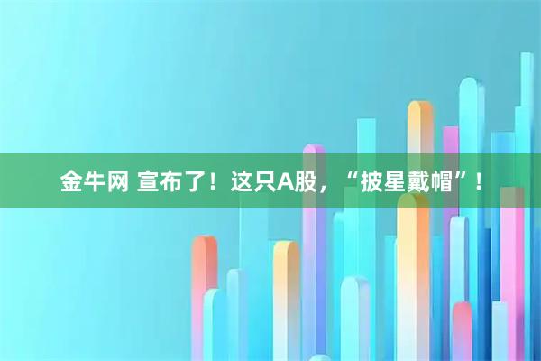 金牛网 宣布了!这只A股,“披星戴帽”!