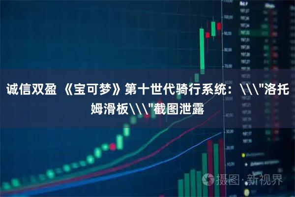诚信双盈 《宝可梦》第十世代骑行系统:\