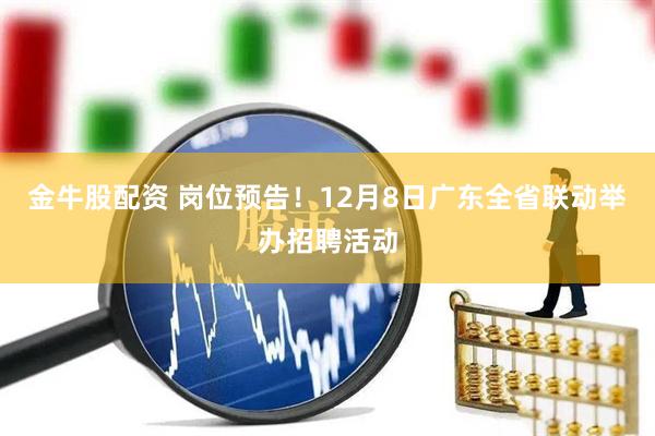 金牛股配资 岗位预告！12月8日广东全省联动举办招聘活动