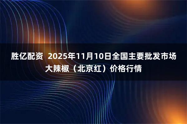 胜亿配资  2025年11月10日全国主要批发市场大辣椒（北京红）价格行情
