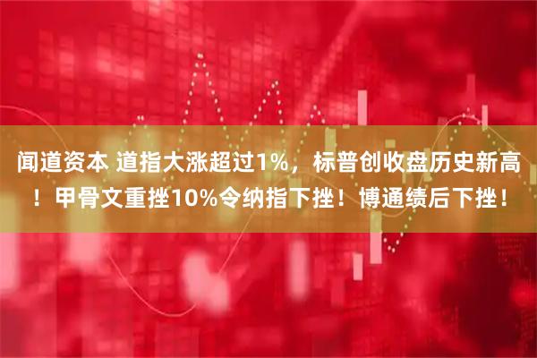 闻道资本 道指大涨超过1%,标普创收盘历史新高!甲骨文重挫10%令纳指下挫!博通绩后下挫!