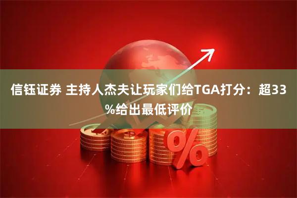 信钰证券 主持人杰夫让玩家们给TGA打分:超33%给出最低评价
