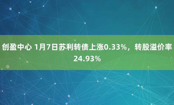创盈中心 1月7日苏利转债上涨0.33%,转股溢价率24.93%