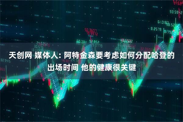 天创网 媒体人: 阿特金森要考虑如何分配哈登的出场时间 他的健康很关键