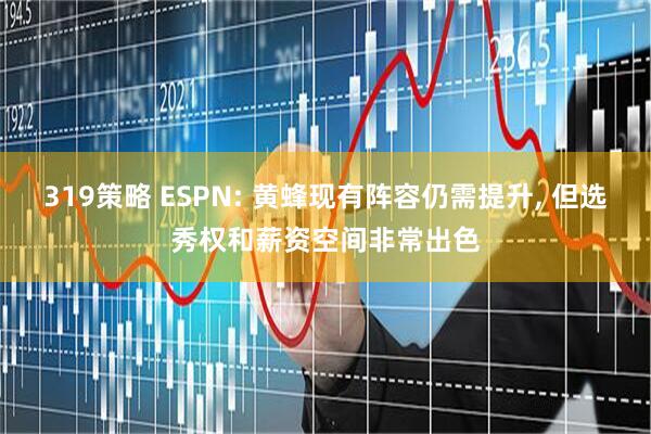 319策略 ESPN: 黄蜂现有阵容仍需提升, 但选秀权和薪资空间非常出色