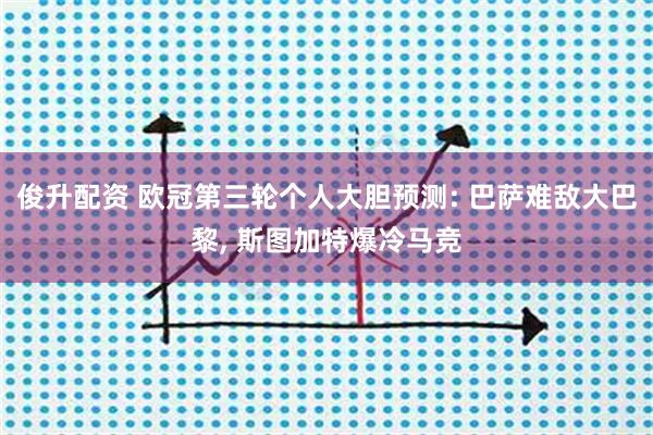 俊升配资 欧冠第三轮个人大胆预测: 巴萨难敌大巴黎, 斯图加特爆冷马竞